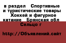  в раздел : Спортивные и туристические товары » Хоккей и фигурное катание . Брянская обл.,Сельцо г.